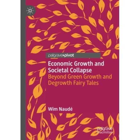 Economic Growth and Societal Collapse: Beyond Green Growth and Degrowth Fairy Tales