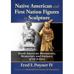 Native American and First Nation Figures in Sculpture: North American Monuments, Memorials and Statuary of 50 Artists