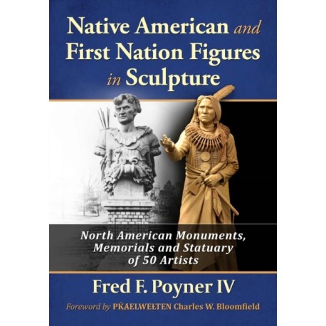 Native American and First Nation Figures in Sculpture: North American Monuments, Memorials and Statuary of 50 Artists