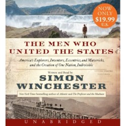 The Men Who United the States: America's Explorers, Inventors, Eccentrics and Mavericks, and the Creation of One Nation, Indivisible