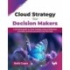 Cloud Strategy for Decision Makers: A practical guide to cloud strategy using architecture principles and best practices from the field