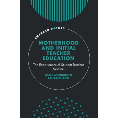 Motherhood and Initial Teacher Education: The Experiences of Student Teacher Mothers