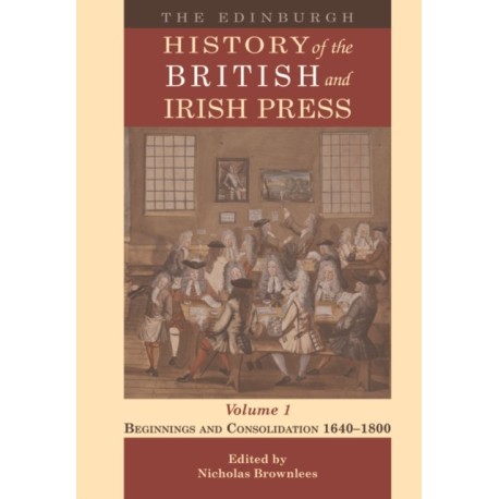 The Edinburgh History of the British and Irish Press, Volume 1: Beginnings and Consolidation 1640–1800