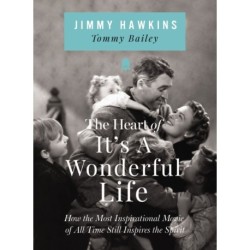 The Heart of It's a Wonderful Life: How the Most Inspirational Movie of All Time Still Inspires the Spirit