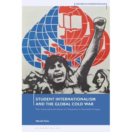 Student Internationalism and the Global Cold War: The International Union of Students in Socialist Prague