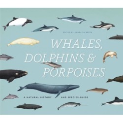 Whales, Dolphins & Porpoises: A Natural History and Species Guide