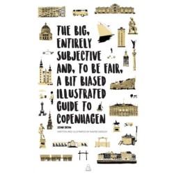 The Big, Entirely Subjective And, To Be Fair, A Bit Biased Illustrated Guide to Copenhagen: Second Edition