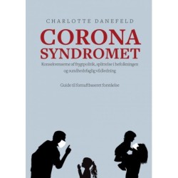 Corona Syndromet: Konsekvenserne af frygtpolitik, splittelse i befolkningen og sundhedsfaglig vildledning. En guide til fornuftsbaseret forståelse