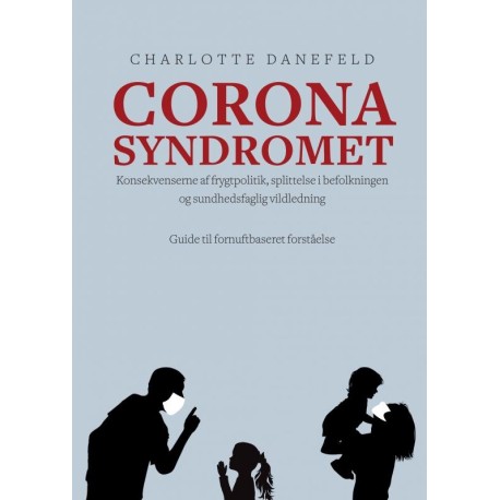 Corona Syndromet: Konsekvenserne af frygtpolitik, splittelse i befolkningen og sundhedsfaglig vildledning. En guide til fornuftsbaseret forståelse