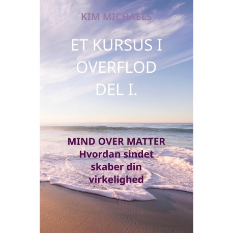 ET KURSUS I OVERFLOD DEL I.: MIND OVER MATTER - Hvordan sindet skaber din virkelighed