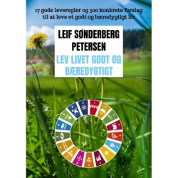 Lev livet godt og bæredygtigt: 17 gode leveregler og 500 konkrete forslag til at leve et godt og bæredygtigt liv
