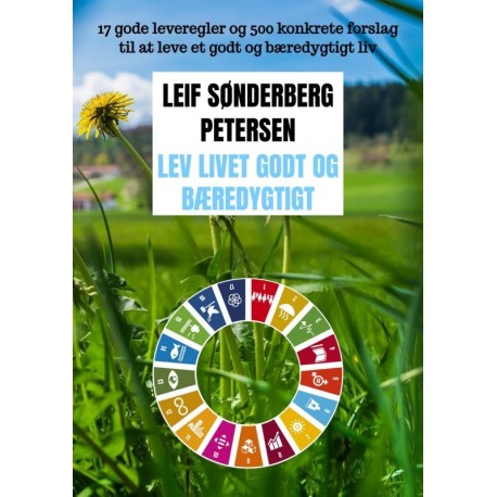 Lev livet godt og bæredygtigt: 17 gode leveregler og 500 konkrete forslag til at leve et godt og bæredygtigt liv