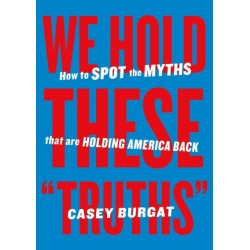 We Hold These "Truths": How to Spot the Myths that are Holding America Back