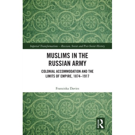 Muslims in the Russian Army: Colonial Accommodation and the Limits of Empire, 1874 –1917
