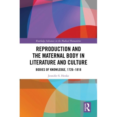 Reproduction and the Maternal Body in Literature and Culture: Bodies of Knowledge, 1726-1818