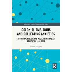 Colonial Ambitions and Collecting Anxieties: Aboriginal Objects and Western Australian Frontiers, 1828–1914