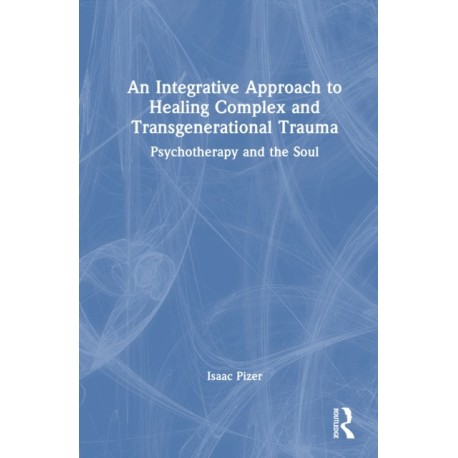 An Integrative Approach to Healing Complex and Transgenerational Trauma: Psychotherapy and the Soul