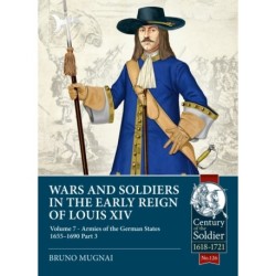 Wars and Soldiers in the Early Reign of Louis XIV Volume 7 Part 3: Armies of the German States 1655-1690