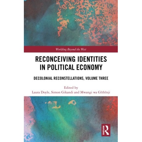 Reconceiving Identities in Political Economy: Decolonial Reconstellations, Volume Three
