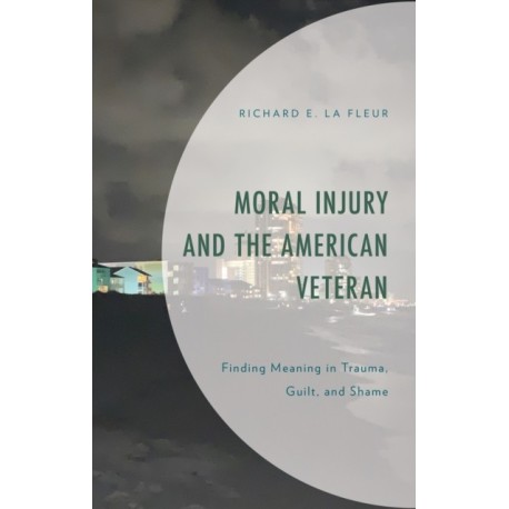 Moral Injury and the American Veteran: Finding Meaning in Trauma, Guilt, and Shame