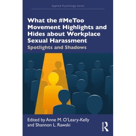 What the -MeToo Movement Highlights and Hides about Workplace Sexual Harassment: Spotlights and Shadows