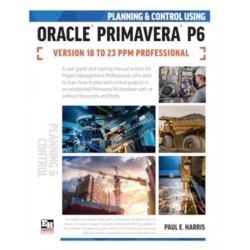 Planning and Control Using Oracle Primavera P6 Versions 18 to 23 PPM Professional