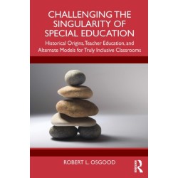 Challenging the Singularity of Special Education: Historical Origins, Teacher Education, and Alternate Models for Truly Inclusive Classrooms