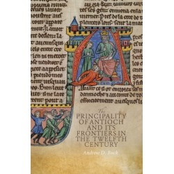 The Principality of Antioch and its Frontiers in the Twelfth Century