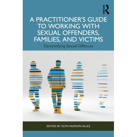 A Practitioner’s Guide to Working with Sexual Offenders, Families, and Victims: Demystifying Sexual Offences