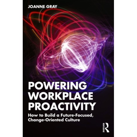 Powering Workplace Proactivity: How to Build a Future-Focused, Change-Oriented Culture