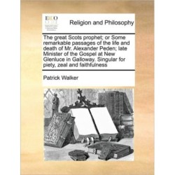 The Great Scots Prophet- Or Some Remarkable Passages of the Life and Death of Mr. Alexander Peden- Late Minister of the Gospel at New Glenluce in Galloway. Singular for Piety, Zeal and Faithfulness