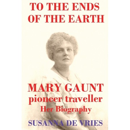 To the Ends of the Earth: Mary Gaunt, Pioneer Traveller