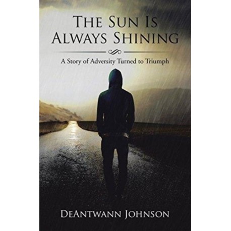 The Sun Is Always Shining: A Story of Adversity Turned to Triumph