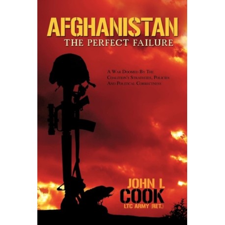 Afghanistan: The Perfect Failure: A War Doomed by the Coalition's Strategies, Policies and Political Correctness