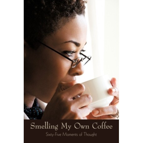 Smelling My Own Coffee: Sixty-Five Moments of Thought