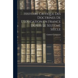 Histoire critique des doctrines de l'education en France depuis le seizieme siecle: 1