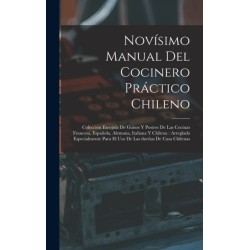 Novisimo manual del cocinero practico chileno: Coleccion escojida de guisos y postres de las cocinas francesa, espanola, alemana, italiana y chilena: arreglada especialmente para el uso de las duenas de casa chilenas