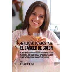 47 Recetas de Jugos Para el Cancer de Colon: Alimente a su Cuerpo Rapida y Naturalmente Con los Nutrientes Que Necesita Para Impulsar su Sistema Inmune y Combatir las Celulas Cancerigenas
