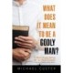 What Does It Mean to be a Godly Man?: A Bible Study Course