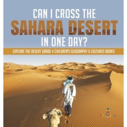 Can I Cross the Sahara Desert in One Day? Explore the Desert Grade 4 Children's Geography & Cultures Books