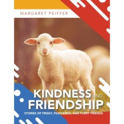 Kindness and Friendship: Stories of Frisky, Feathered, and Furry Friends