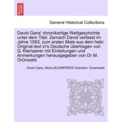David Gans' Chronikartige Weltgeschichte Unter Dem Titel: Zemach David Verfasst Im Jahre 1593, Zum Ersten Male Aus Dem Hebr. Original-Text In's Deutsche Ubertragen Von G. Klemperer Mit Einleitungen Und Anmerkungen Herausgegeben Von Dr M. Grunwald.