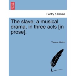 The Slave- A Musical Drama, in Three Acts [In Prose].