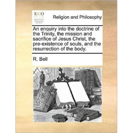 An enquiry into the doctrine of the Trinity, the mission and sacrifice of Jesus Christ, the pre-existence of souls, and the resurrection of the body.
