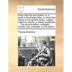 Every man his own broker: or, a guide to Exchange-Alley. In which the nature of the several funds, vulgarly called the stocks, is clearly explained- .