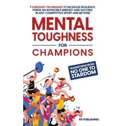 Mental Toughness for Champions: Transform from NO ONE to STARDOM- 9 Sureshot Techniques to Increase Resilience, Forge an Invincible Mindset, and Succeed in Any Competitive Sport and Beyond