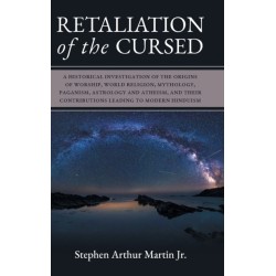 Retaliation of The Cursed: A Historical Investigation of The Origins of Worship, World Religion, Mythology, Paganism, Astrology and Atheism, and Their Contributions Leading to Modern Hinduism