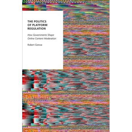 The Politics of Platform Regulation: How Governments Shape Online Content Moderation