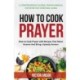 How to Cook Prayer: How to Cook Prayer with Recipes That Move Heaven And Bring a Speedy Answer