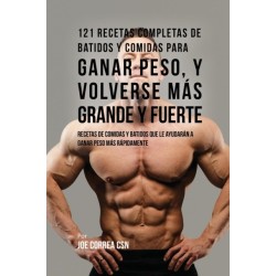 121 Recetas Completas de Batidos Y Comidas Para Ganar Peso, y Volverse Mas Grande y Fuerte: Recetas de Comidas Y Batidos Que Le Ayudaran A Ganar Peso Mas Rapidamente